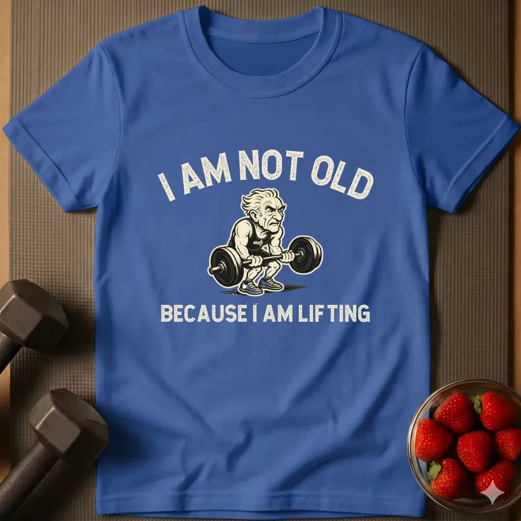 I Am Not Old Because I Am Lifting T-Shirt