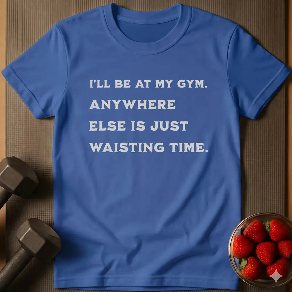 I'll be at my Gym T-Shirt