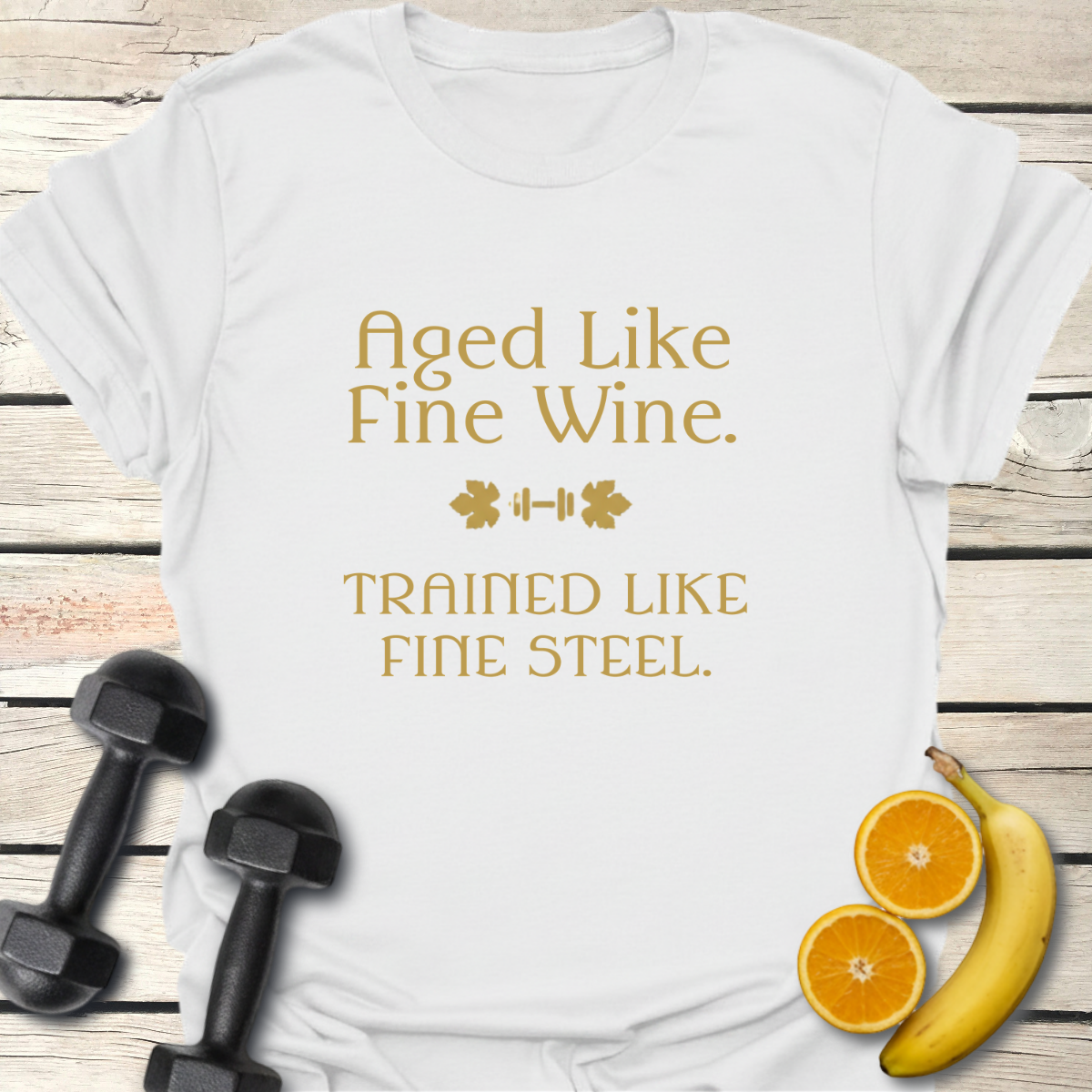 Aged Like Fine Wine Trained Like Fine Steel T-Shirt
