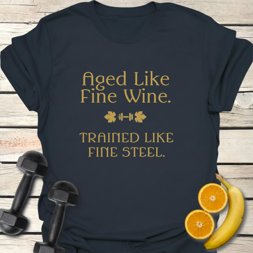 Aged Like Fine Wine Trained Like Fine Steel T-Shirt