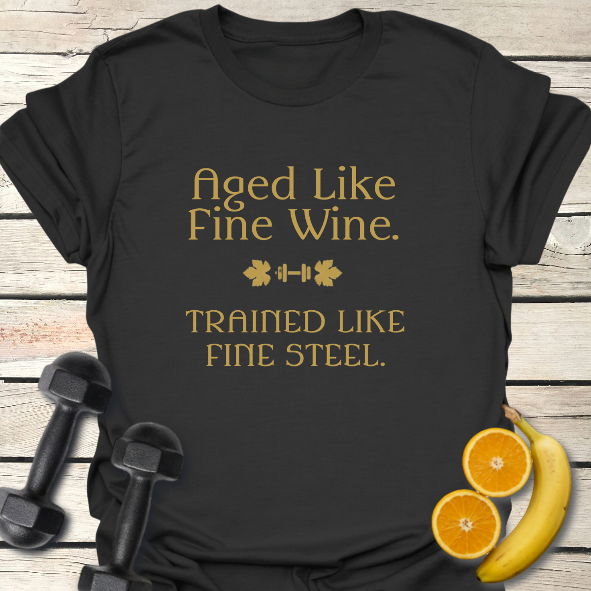 Aged Like Fine Wine Trained Like Fine Steel T-Shirt