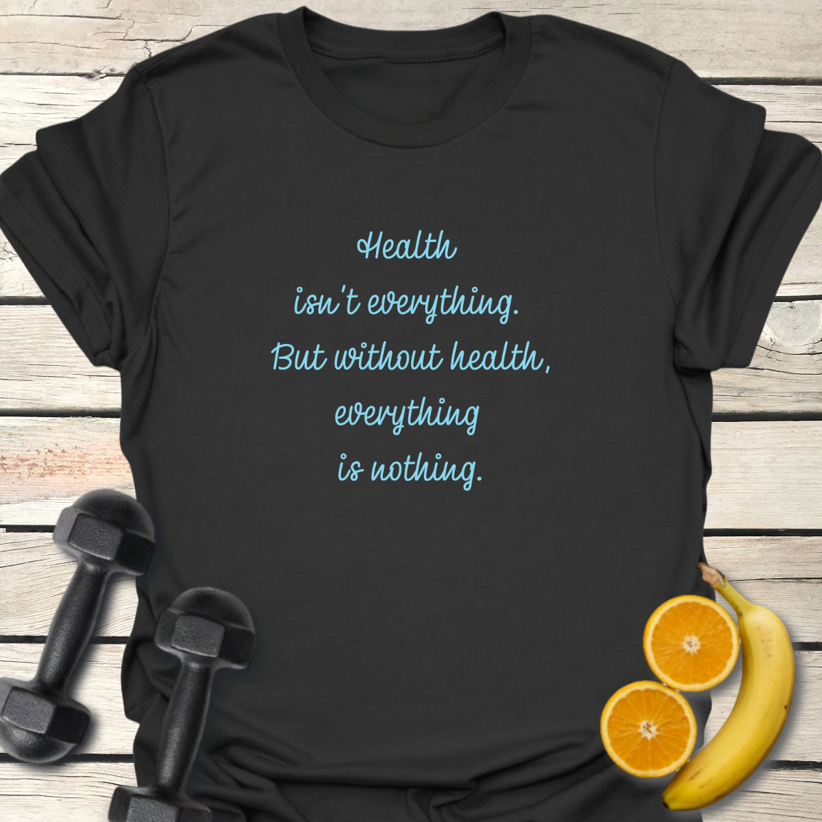 Health isn't Everything T-Shirt