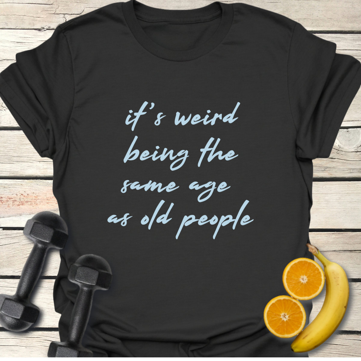 It's Weird Being the Same Age as Old People T-Shirt