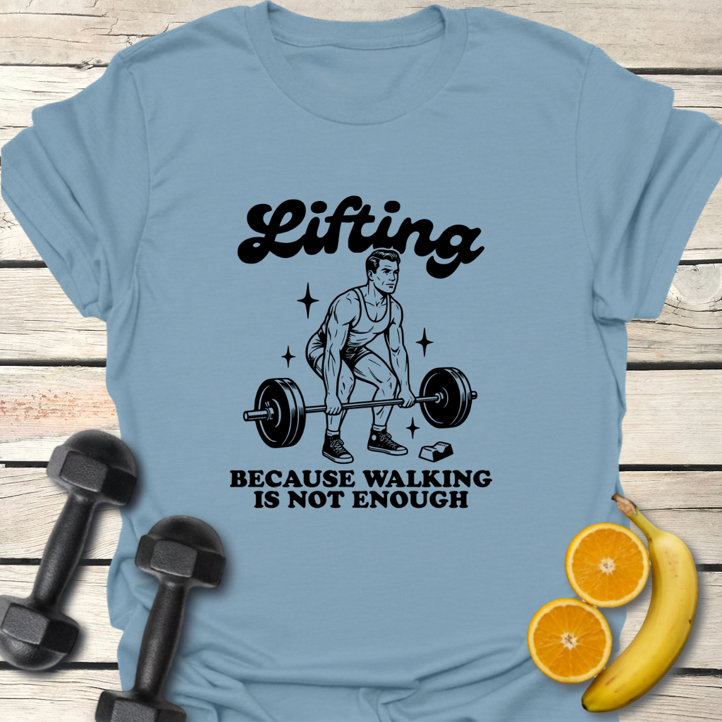 Lifting Because Walking Is Not Enough T-Shirt