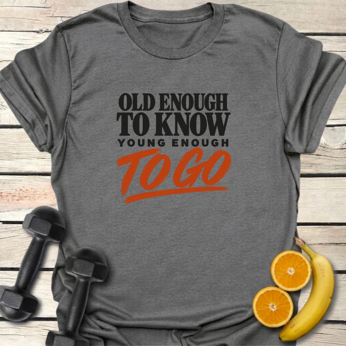 Old Enough to Know Young Enough To Go T-Shirt