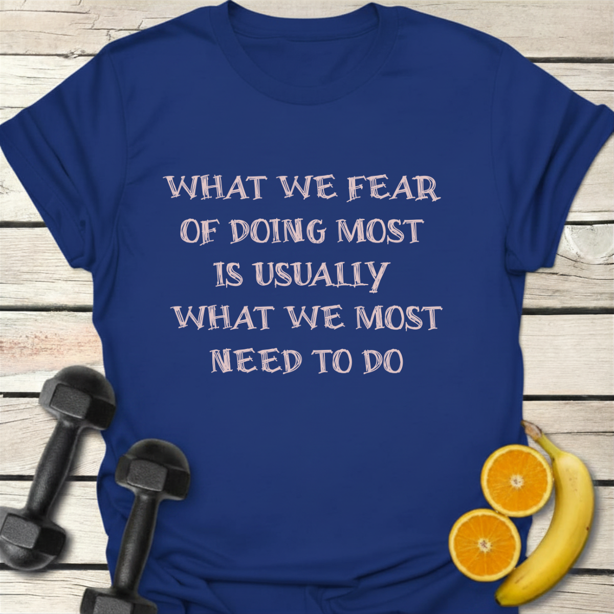 What We Fear of Doing Most Is Usually What We Most Need to Do T-Shirt