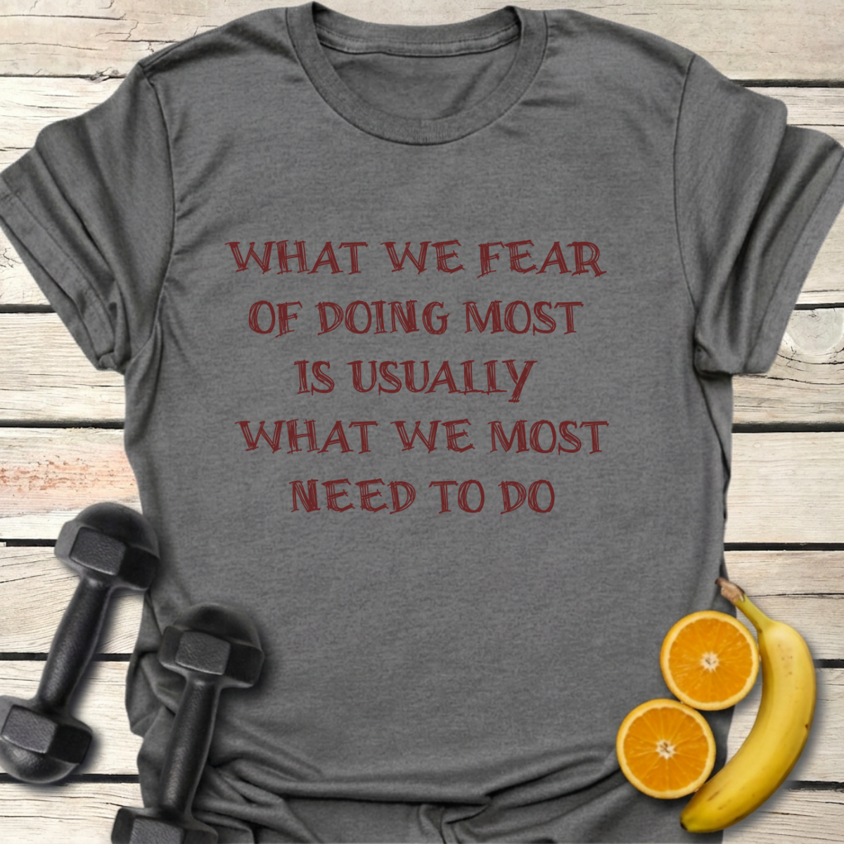 What We Fear of Doing Most Is Usually What We Most Need to Do T-Shirt