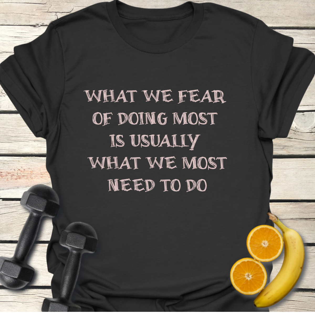 What We Fear of Doing Most Is Usually What We Most Need to Do T-Shirt