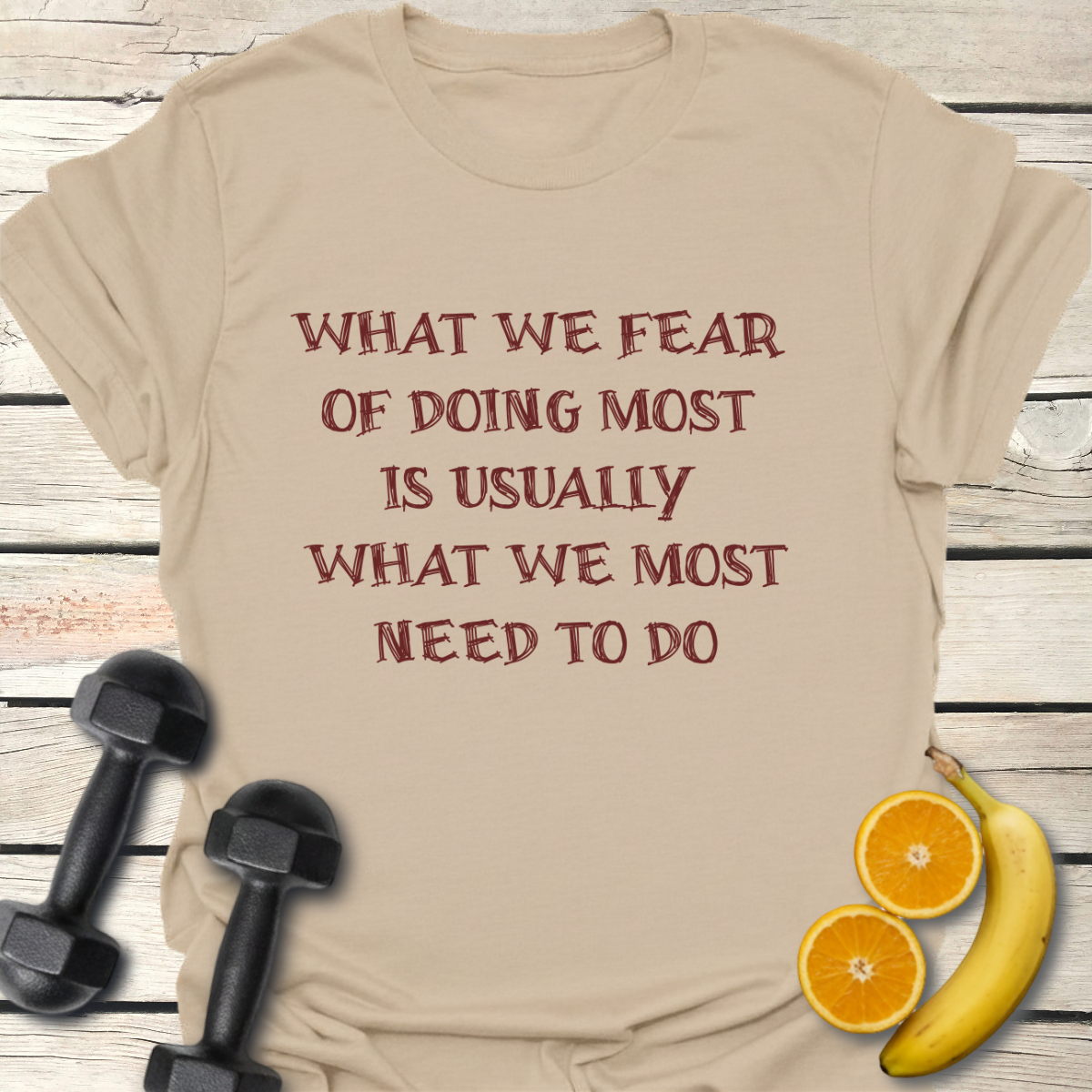 What We Fear of Doing Most Is Usually What We Most Need to Do T-Shirt