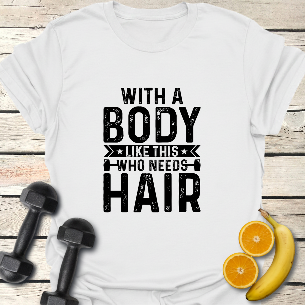 With a Body Like This Who Needs Hair T-Shirt