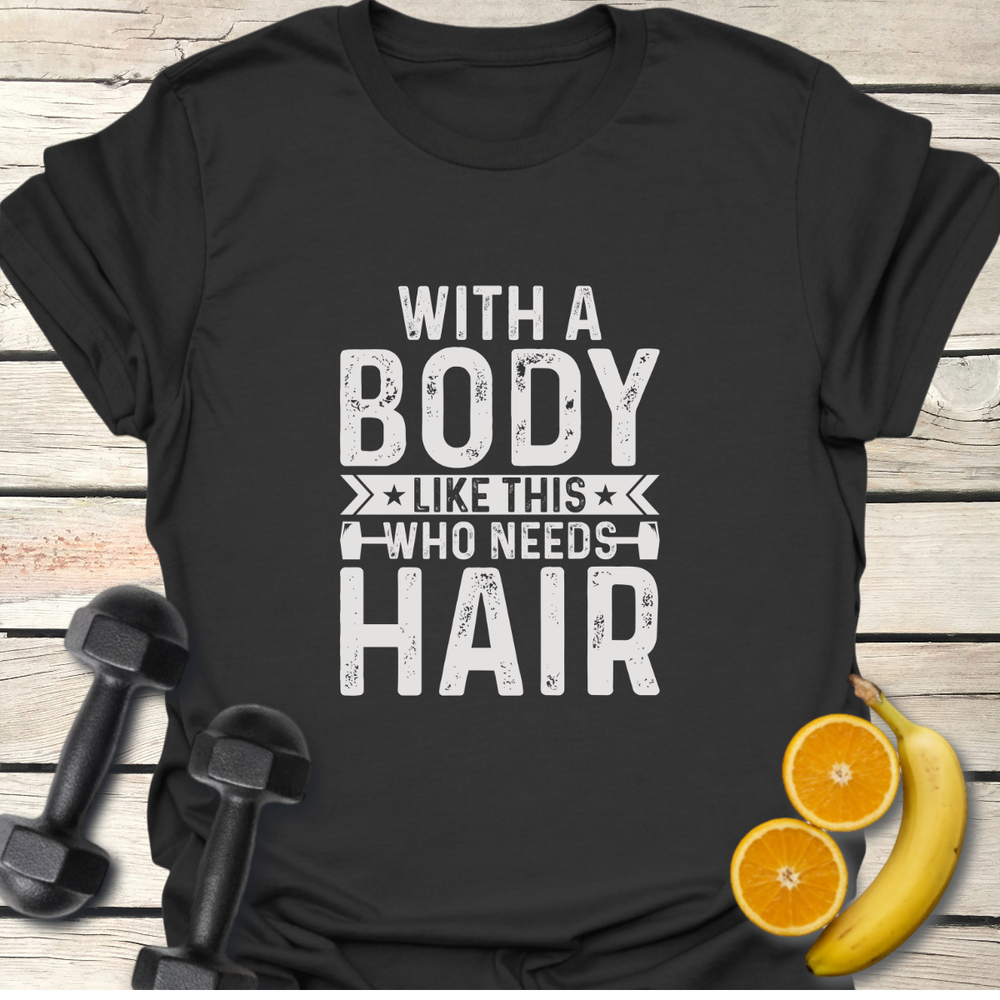 Body Like This Who Needs Hair T-Shirt