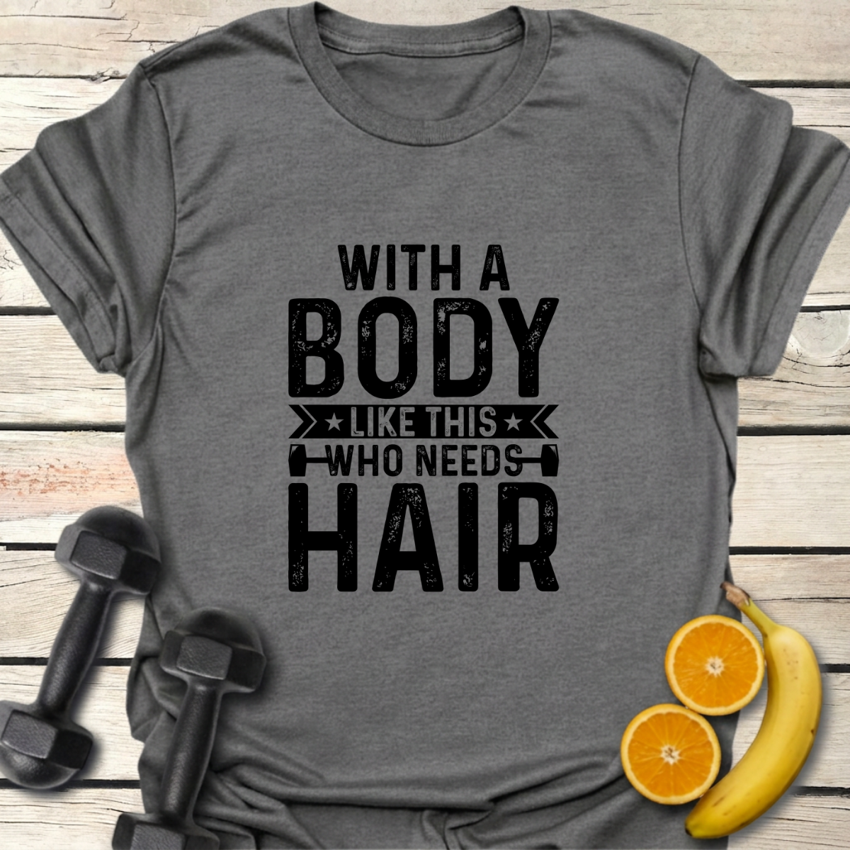 With a Body Like This Who Needs Hair T-Shirt
