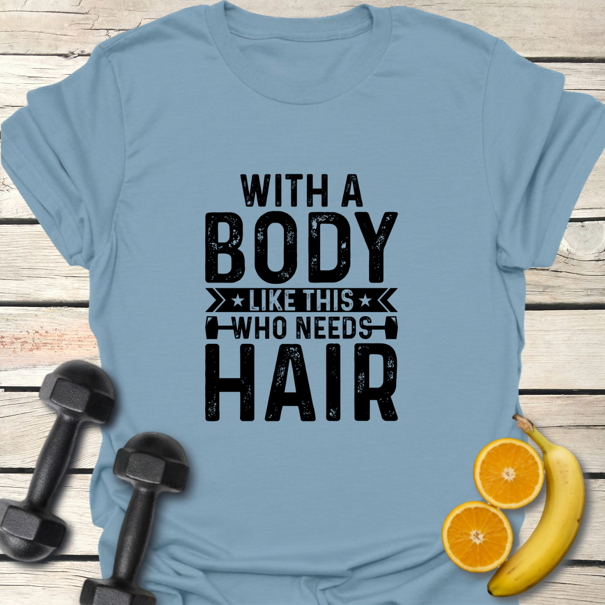 With a Body Like This Who Needs Hair T-Shirt