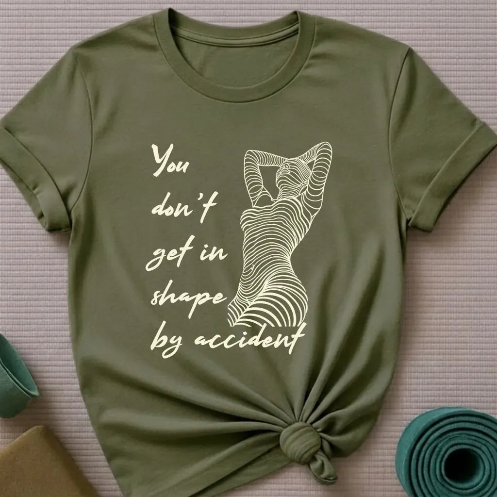 You Don't Get in Shape by Accident T-Shirt