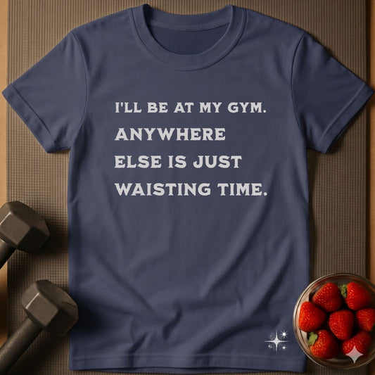 I'll be at my Gym T-Shirt