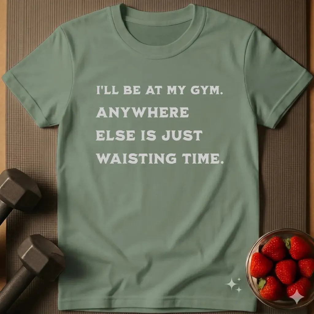 I'll be at my Gym T-Shirt