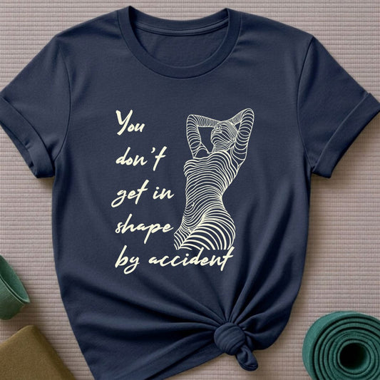You Don't Get in Shape by Accident T-Shirt