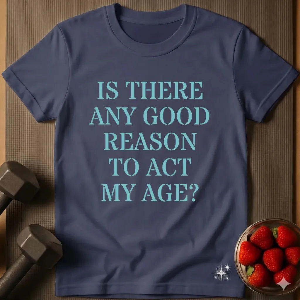 Is there Any Good Reason to Act My Age T-Shirt