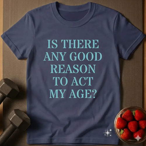 Act My Age T-Shirt – Is There Any Good Reason?