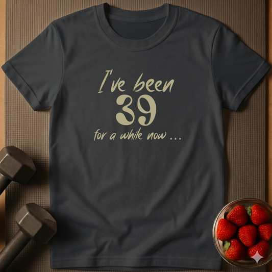 I've Been 39 For A While Now. – Humor T-Shirt